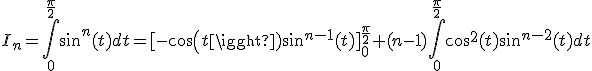 3$I_n=\int_0^{\frac{\pi}{2}}sin^n(t)dt=[-cos(t)sin^{n-1}(t)]_0^{\frac{\pi}{2}}+(n-1)\int_0^{\frac{\pi}{2}}cos^2(t)sin^{n-2}(t)dt